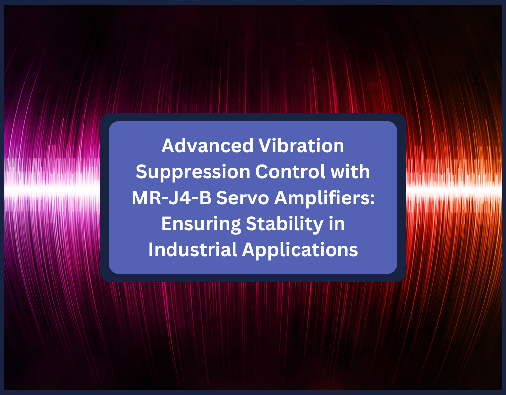 Advanced Vibration Suppression Control with MR-J4-B Servo Amplifiers: Ensuring Stability in Industrial Applications