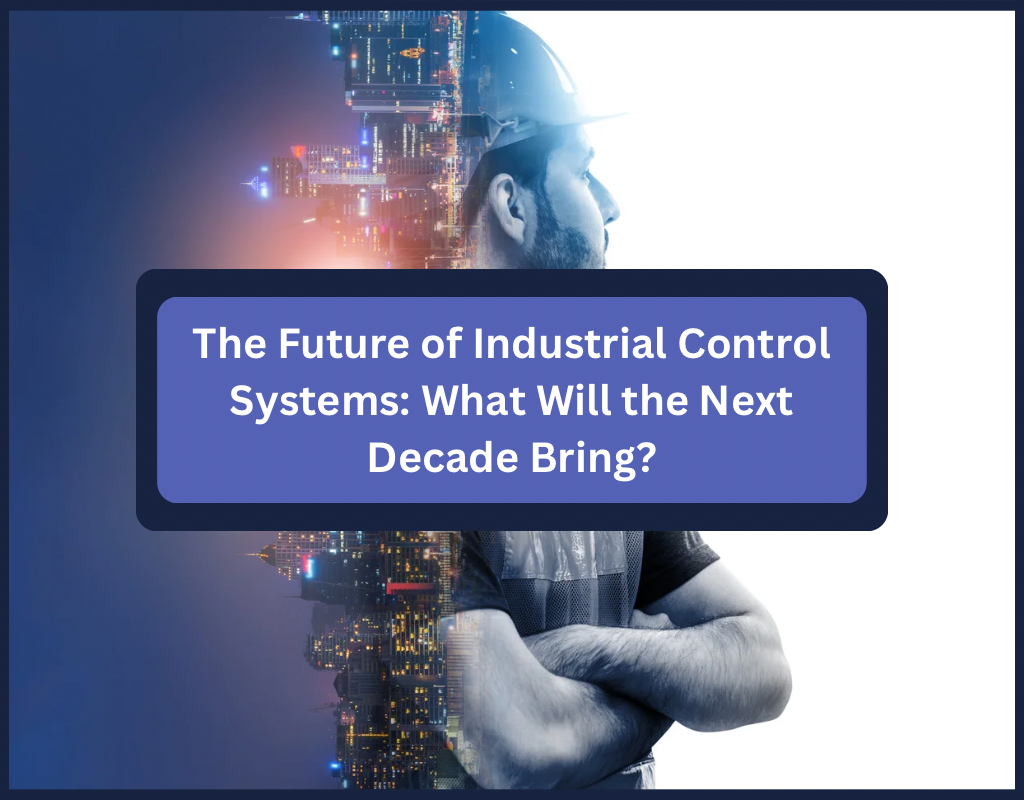 The Future of Industrial Control Systems: What Will the Next Decade Bring?