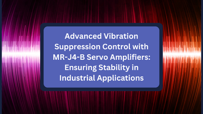 Advanced Vibration Suppression Control with MR-J4-B Servo Amplifiers: Ensuring Stability in Industrial Applications