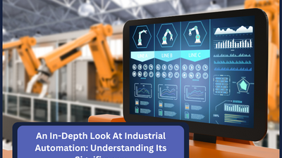 An In-Depth Look At Industrial Automation: Understanding Its Significance