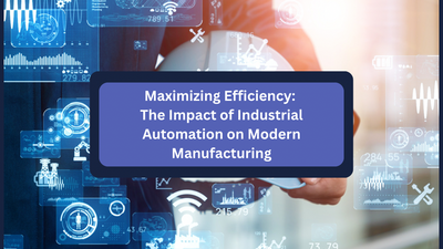 Maximizing Efficiency: The Impact of Industrial Automation on Modern Manufacturing