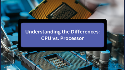 Understanding the Differences: CPU vs. Processor